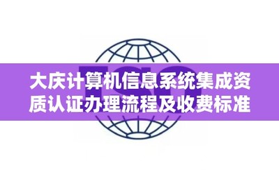 大庆计算机信息系统集成资质认证办理流程及收费标准